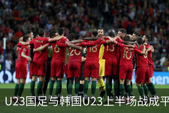 U23国足与韩国U23上半场战成平局，数据分析